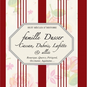 Huit siècles d’histoire, Famille Dusser, Cassan, Dubois, Lafitte & alliés  Rouergue, Quercy, Périgord, Occitanie, Aquitaine…