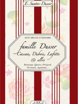 Huit siècles d’histoire, Famille Dusser, Cassan, Dubois, Lafitte & alliés  Rouergue, Quercy, Périgord, Occitanie, Aquitaine…